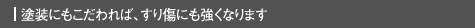 塗装にもこだわれば、すり傷にも強くなります