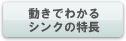 動きでわかるシンクの特長