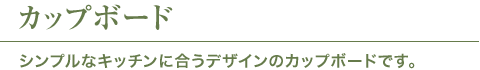 カップボード シンプルなキッチンに合うデザインのカップボードです。