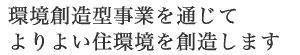 環境創造型事業を通じて、よりよい住環境を創造します。
