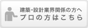 建築・設計業界関係の方へ プロの方はこちら
