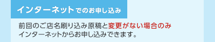 インターネットからお申し込み　前回のご店名刷り込み原稿と変更がない場合のみインターネットからお申し込みできます。