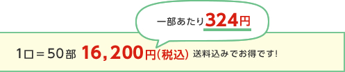 1口＝50部16,200円（税込）送料込みでお得です！一部あたり324円