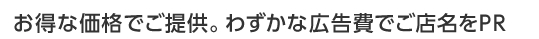 お得な価格でご提供。わずかな広告費でご店名をPR