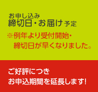 お申し込み締切日・お届け予定 ※例年より受付開始・締切日が早くなりました。ご好評につきお申込期間を延長します！