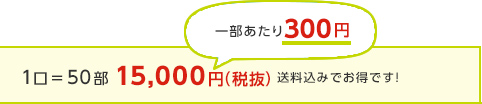 1口＝50部15,000円（税抜）送料込みでお得です！一部あたり300円