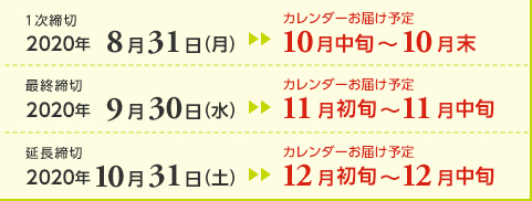 １次締切2020年8月31日（月）カレンダーお届け予定10月中旬～10月末  最終締切2020年9月30日（水）カレンダーお届け予定11月初旬～11月中旬 延長締切2020年10月31日（土）カレンダーお届け予定12月初旬～12月中旬