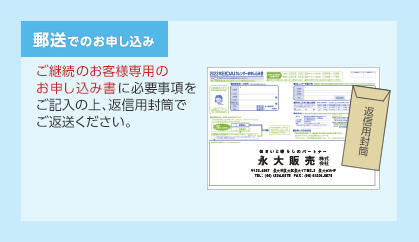 郵送でのお申し込み　ご継続のお客様専用のお申し込み書に必要事項をご記入の上、返信用封筒でご返送ください。