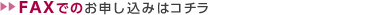 FAXでのお申し込みはコチラ