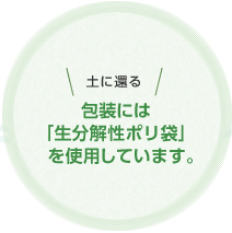 土に還る包装には「生分解性ポリ袋」を使用しています。