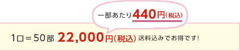 1口＝50部22,000円（税込）送料込みでお得です！一部あたり440円（税込）