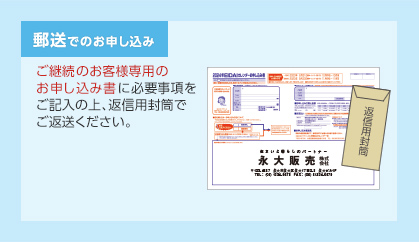 郵送でのお申し込み　ご継続のお客様専用のお申し込み書に必要事項をご記入の上、返信用封筒でご返送ください。