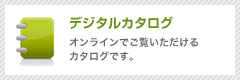 デジタルカタログ オンラインでご覧いただけるカタログです。