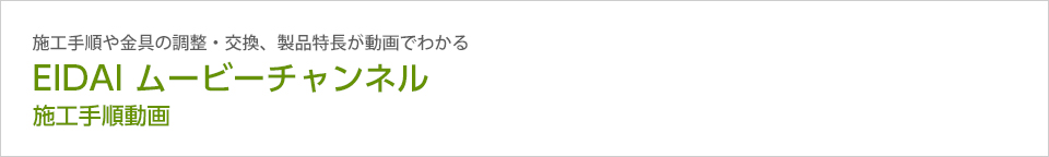 施工手順や金具の調整・交換、製品特長が動画でわかる EIDAI ムービーチャンネル 施工手順動画