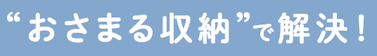 おさまる収納で解決！