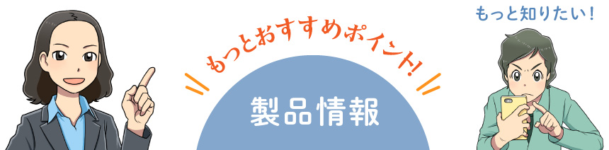 もっとおすすめポイント！製品情報