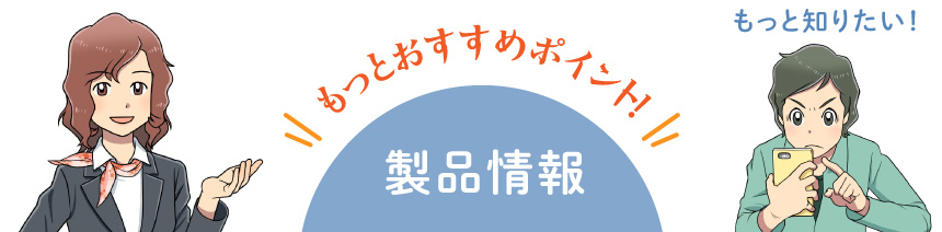 もっとおすすめポイント！製品情報