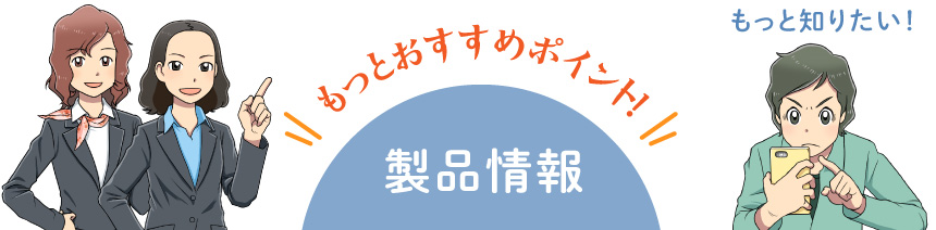 もっとおすすめポイント！製品情報