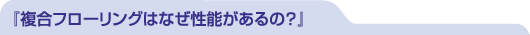 『複合フローリングはなぜ性能があるの？』