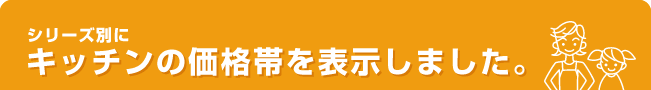 シリーズ別にキッチンの価格帯を表示しました。