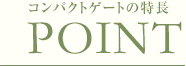 POINT　コンパクトゲートの特長