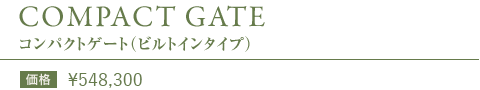 COMPACT GATE コンパクトゲート（ビルドインタイプ）　価格：\509,800（\535,290）