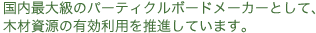 国内最大級のパーティクルボードメーカーとして、木材資源の有効利用を推進しています。